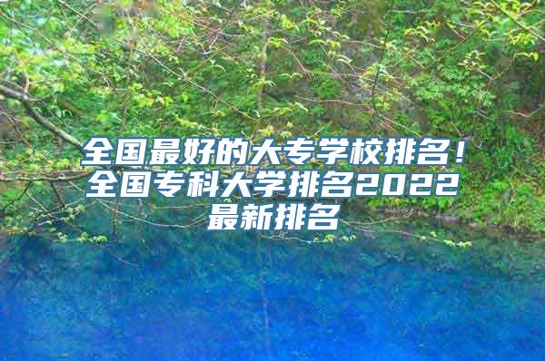 全国最好的大专学校排名！全国专科大学排名2022最新排名