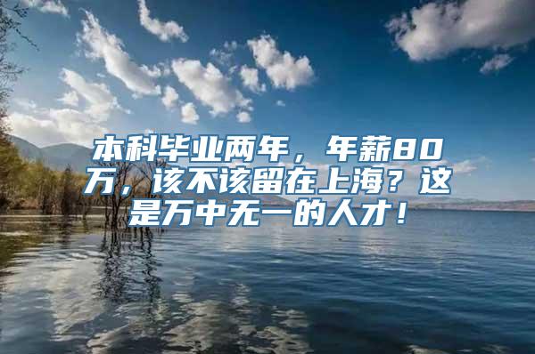 本科毕业两年，年薪80万，该不该留在上海？这是万中无一的人才！