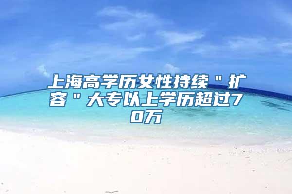 上海高学历女性持续＂扩容＂大专以上学历超过70万