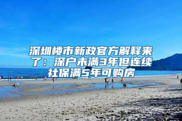 深圳楼市新政官方解释来了：深户未满3年但连续社保满5年可购房