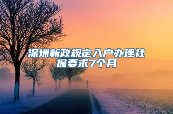 深圳新政规定入户办理社保要求7个月