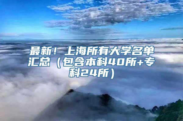 最新！上海所有大学名单汇总（包含本科40所+专科24所）