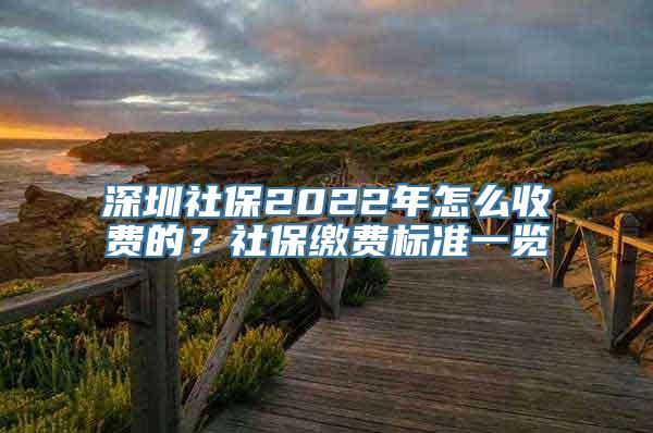 深圳社保2022年怎么收费的？社保缴费标准一览