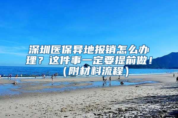 深圳医保异地报销怎么办理？这件事一定要提前做！（附材料流程）