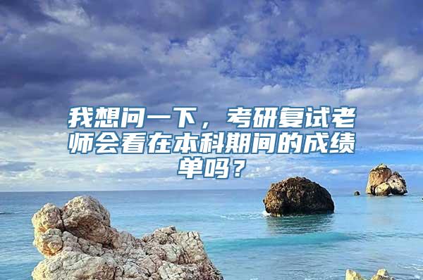 我想问一下，考研复试老师会看在本科期间的成绩单吗？