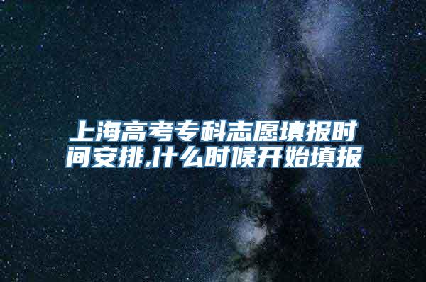 上海高考专科志愿填报时间安排,什么时候开始填报