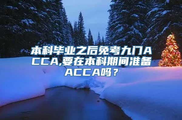 本科毕业之后免考九门ACCA,要在本科期间准备ACCA吗？