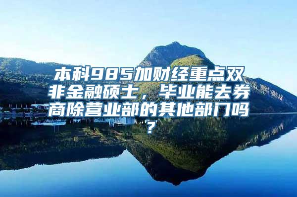 本科985加财经重点双非金融硕士，毕业能去券商除营业部的其他部门吗？