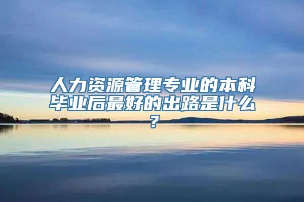 人力资源管理专业的本科毕业后最好的出路是什么？