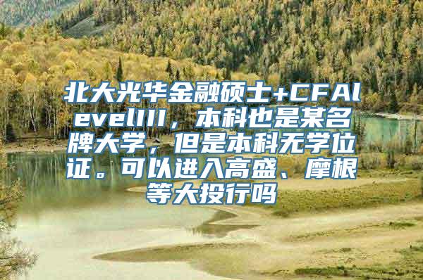 北大光华金融硕士+CFAlevelIII，本科也是某名牌大学，但是本科无学位证。可以进入高盛、摩根等大投行吗