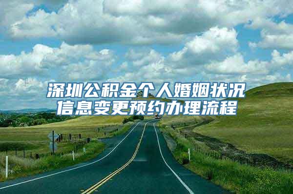 深圳公积金个人婚姻状况信息变更预约办理流程