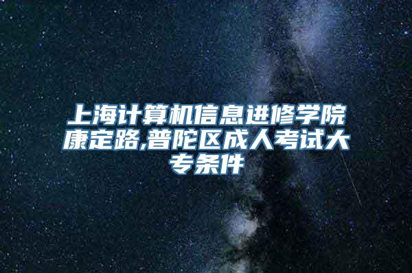 上海计算机信息进修学院康定路,普陀区成人考试大专条件