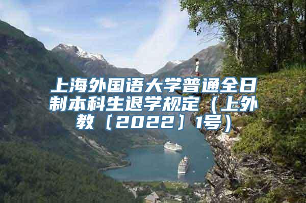 上海外国语大学普通全日制本科生退学规定（上外教〔2022〕1号）