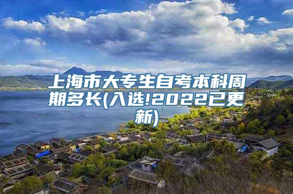 上海市大专生自考本科周期多长(入选!2022已更新)