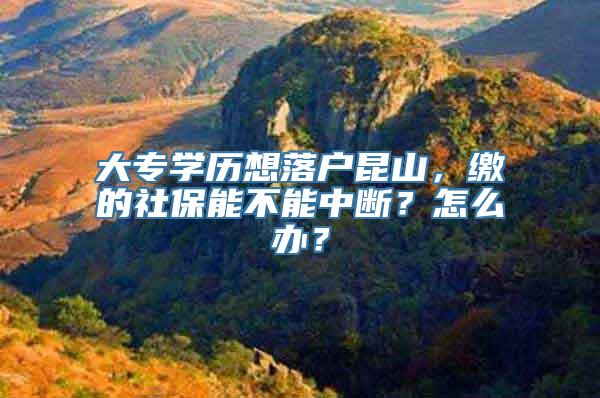 大专学历想落户昆山，缴的社保能不能中断？怎么办？