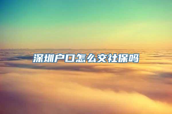 深圳户口怎么交社保吗