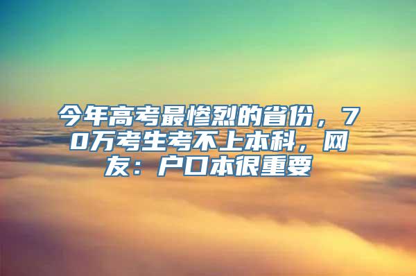 今年高考最惨烈的省份，70万考生考不上本科，网友：户口本很重要