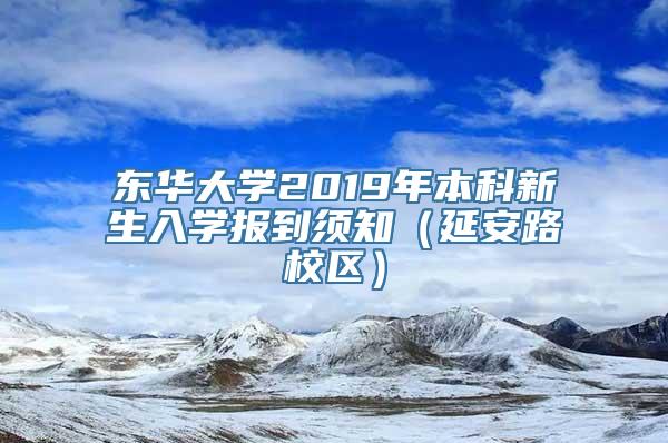 东华大学2019年本科新生入学报到须知（延安路校区）