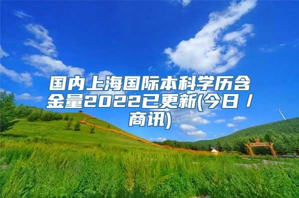 国内上海国际本科学历含金量2022已更新(今日／商讯)