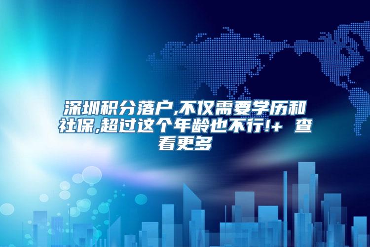 深圳积分落户,不仅需要学历和社保,超过这个年龄也不行!+ 查看更多