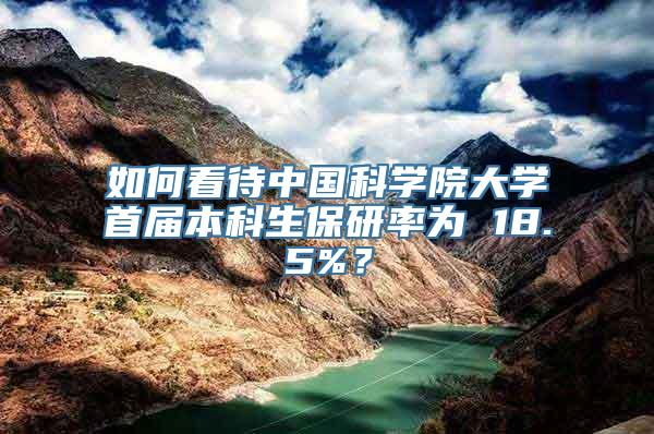 如何看待中国科学院大学首届本科生保研率为 18.5%？