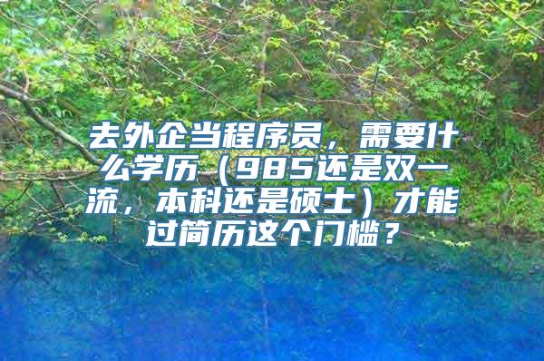 去外企当程序员，需要什么学历（985还是双一流，本科还是硕士）才能过简历这个门槛？