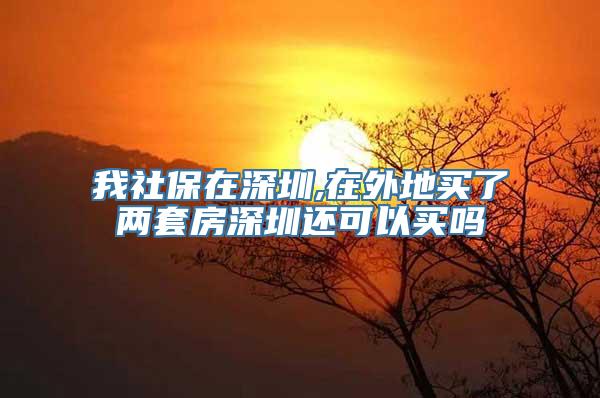 我社保在深圳,在外地买了两套房深圳还可以买吗