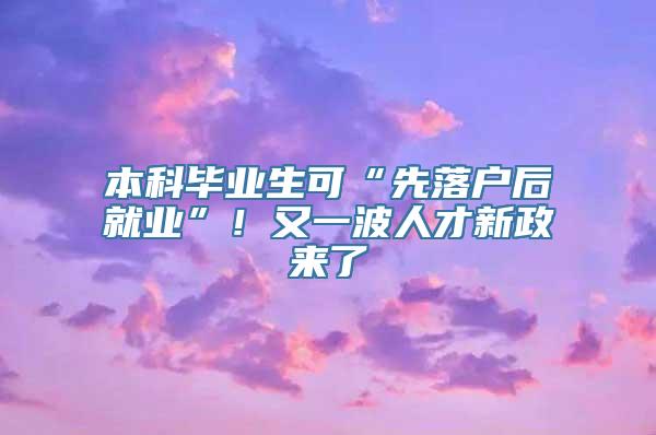 本科毕业生可“先落户后就业”！又一波人才新政来了