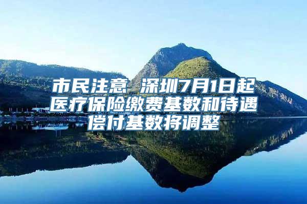 市民注意 深圳7月1日起医疗保险缴费基数和待遇偿付基数将调整