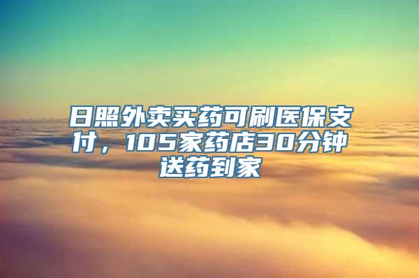 日照外卖买药可刷医保支付，105家药店30分钟送药到家