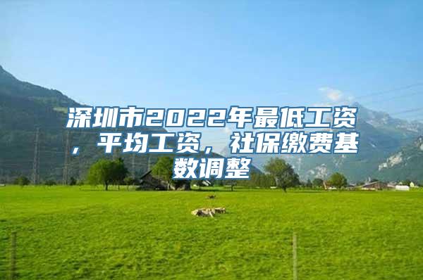 深圳市2022年最低工资，平均工资，社保缴费基数调整