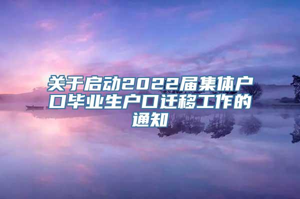 关于启动2022届集体户口毕业生户口迁移工作的通知