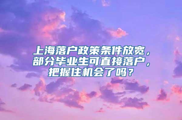 上海落户政策条件放宽，部分毕业生可直接落户，把握住机会了吗？