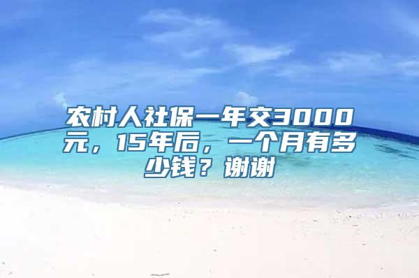 农村人社保一年交3000元，15年后，一个月有多少钱？谢谢