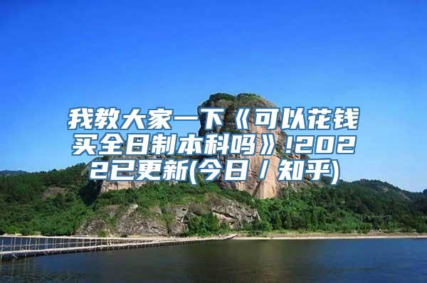 我教大家一下《可以花钱买全日制本科吗》!2022已更新(今日／知乎)