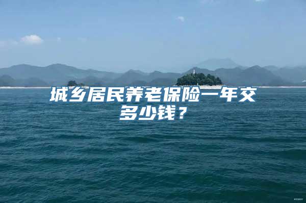 城乡居民养老保险一年交多少钱？