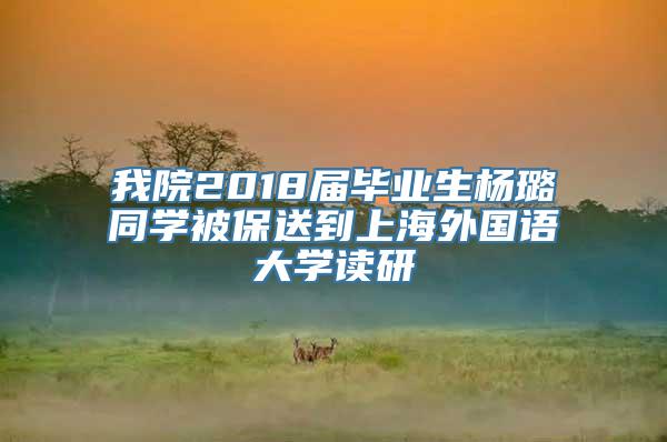 我院2018届毕业生杨璐同学被保送到上海外国语大学读研