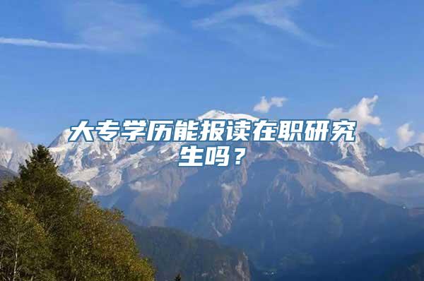 大专学历能报读在职研究生吗？