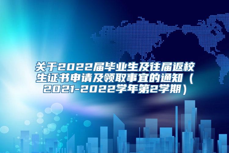 关于2022届毕业生及往届返校生证书申请及领取事宜的通知（2021-2022学年第2学期）