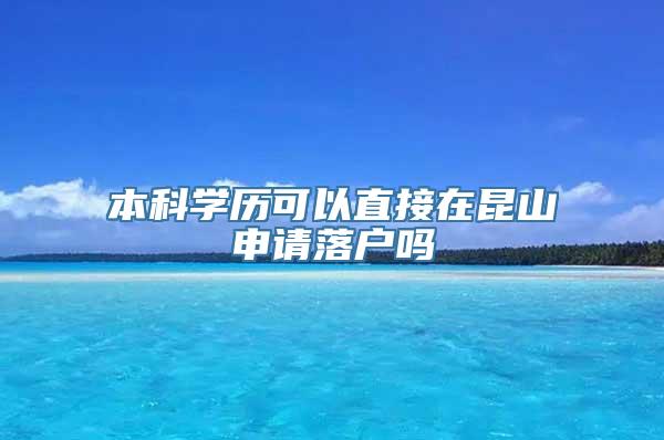 本科学历可以直接在昆山申请落户吗