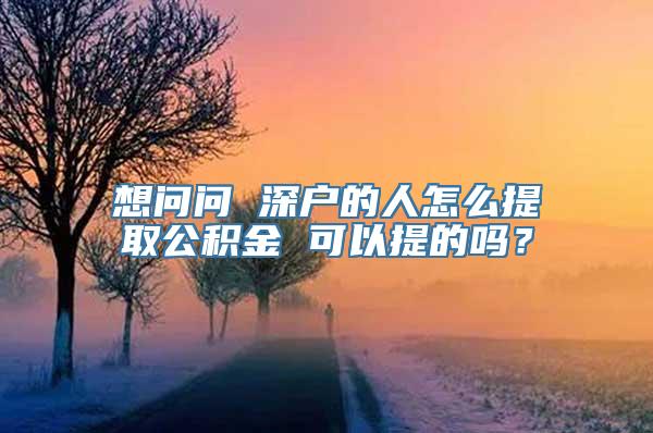 想问问 深户的人怎么提取公积金 可以提的吗？