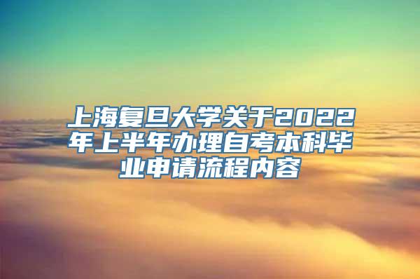 上海复旦大学关于2022年上半年办理自考本科毕业申请流程内容