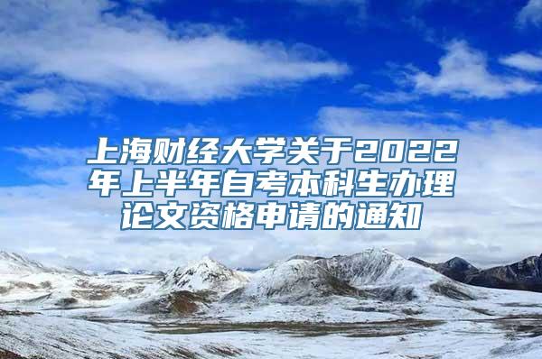 上海财经大学关于2022年上半年自考本科生办理论文资格申请的通知