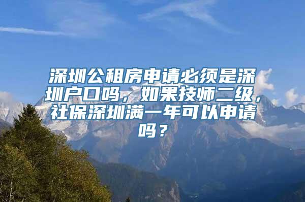 深圳公租房申请必须是深圳户口吗，如果技师二级，社保深圳满一年可以申请吗？