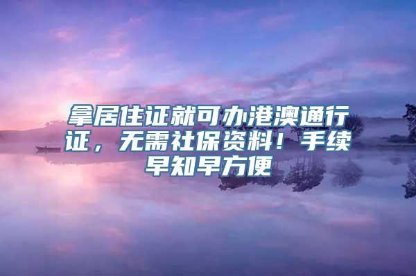 拿居住证就可办港澳通行证，无需社保资料！手续早知早方便