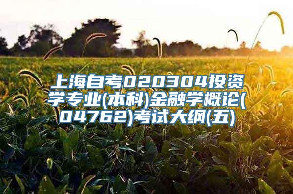 上海自考020304投资学专业(本科)金融学概论(04762)考试大纲(五)