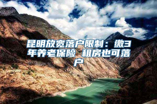 昆明放宽落户限制：缴3年养老保险 租房也可落户