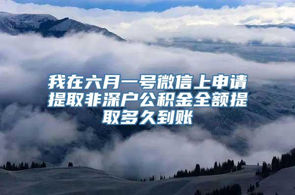 我在六月一号微信上申请提取非深户公积金全额提取多久到账