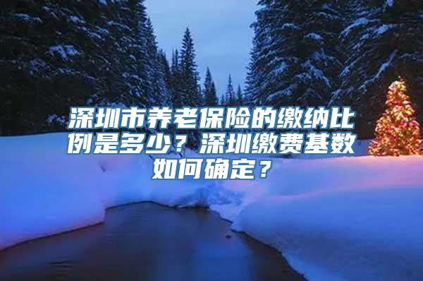 深圳市养老保险的缴纳比例是多少？深圳缴费基数如何确定？