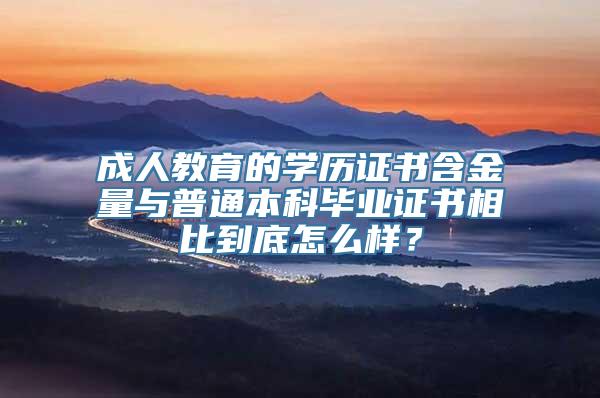 成人教育的学历证书含金量与普通本科毕业证书相比到底怎么样？